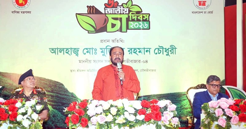 দেশের চা শিল্পকে আরও আধুনিক, টেকসই ও আন্তর্জাতিক মানে উন্নীত করতে হবে : মুজিবুর রহমান এমপি